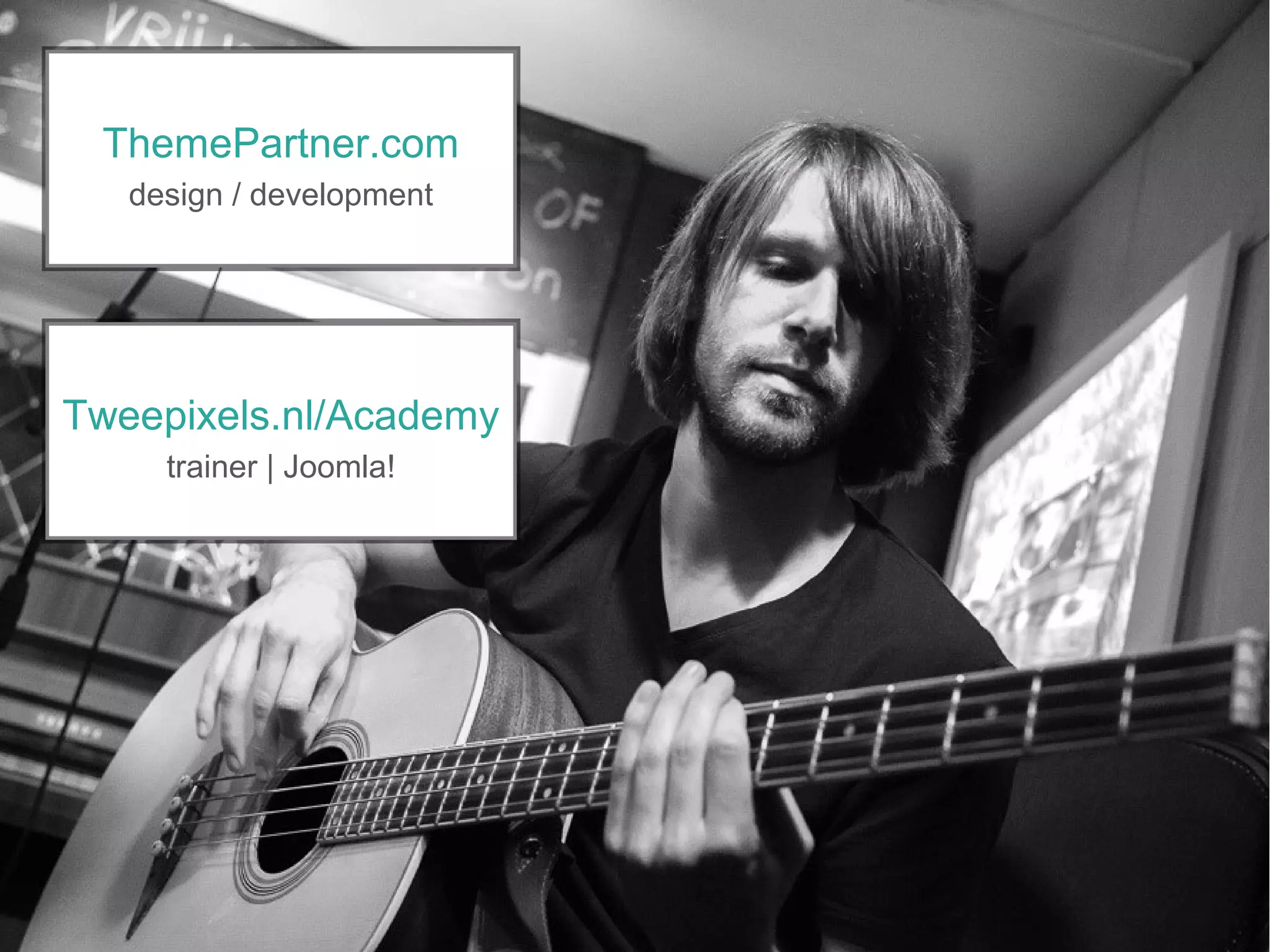 Tweepixels.nl/Academy
trainer | Joomla!
ThemePartner.com
design / development
 