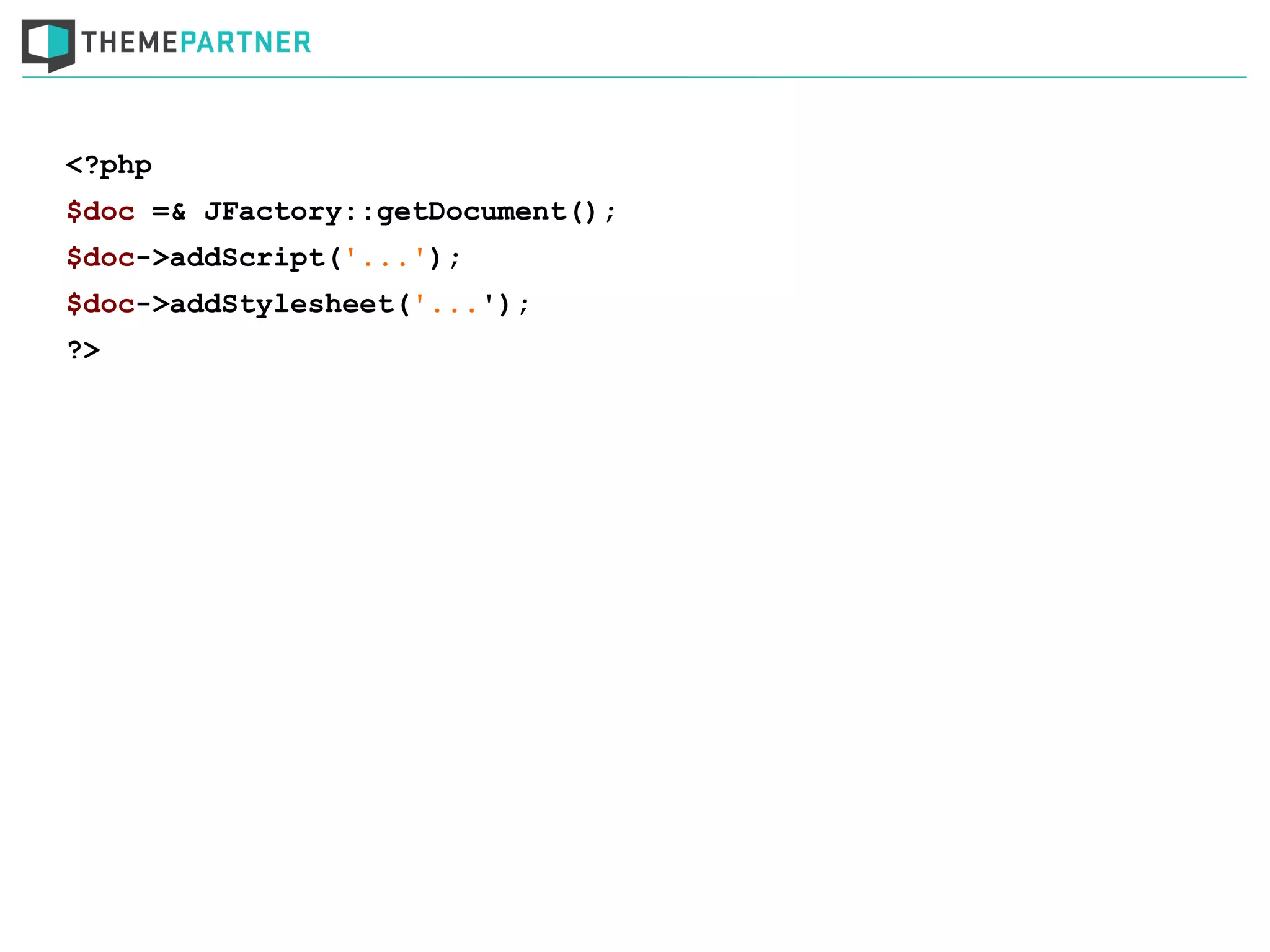 <?php
$doc =& JFactory::getDocument();
$doc->addScript('...');
$doc->addStylesheet('...');
?>
 