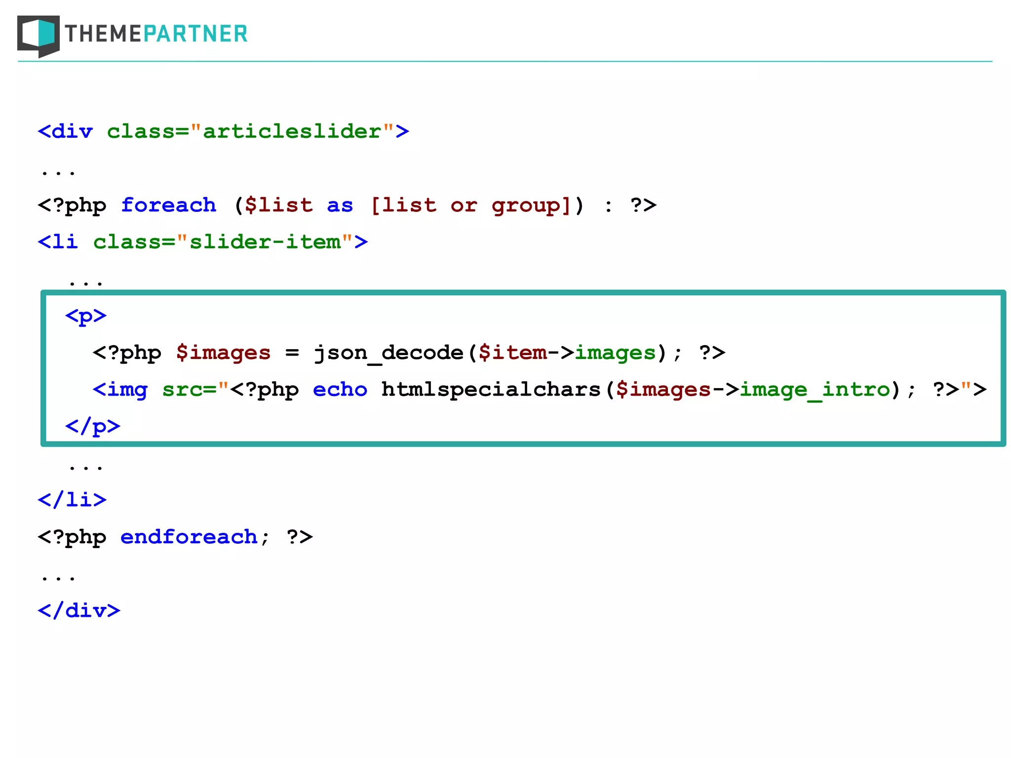 <div class="articleslider">
...
<?php foreach ($list as [list or group]) : ?>
<li class="slider-item">
...
<p>
<?php $images = json_decode($item->images); ?>
<img src="<?php echo htmlspecialchars($images->image_intro); ?>">
</p>
...
</li>
<?php endforeach; ?>
...
</div>
 