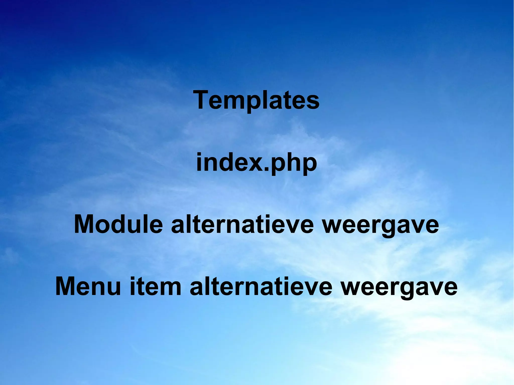 Templates
index.php
Module alternatieve weergave
Menu item alternatieve weergave
 