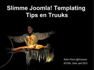 Slimme Joomla! Templating
Tips en Truuks
Robin Poort (@rhcpoort)
JD13NL, Zeist, april 2013
 