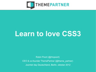 Learn to love CSS3

              Robin Poort (@rhcpoort)
  CEO & co-founder ThemePartner (@theme_partner)
    Joomla! day Deutschland, Berlin, oktober 2012
 