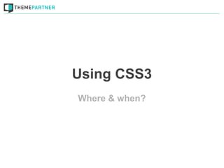 Using CSS3
Where & when?
 