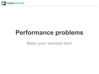 Performance problems
   Make your website fast!
 