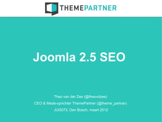 Joomla 2.5 SEO

          Theo van der Zee (@theovdzee)
CEO & Mede-oprichter ThemePartner (@theme_partner)
          JUG073, Den Bosch, maart 2012
 