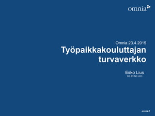 omnia.fi
Omnia 23.4.2015
Työpaikkakouluttajan
turvaverkko
Esko Lius
CC BY-NC (4.0)
 