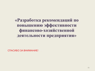 СПАСИБО ЗА ВНИМАНИЕ!
19
«Разработка рекомендаций по
повышению эффективности
финансово-хозяйственной
деятельности предприятия»
 
