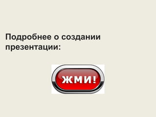 Подробнее о создании
презентации:
 