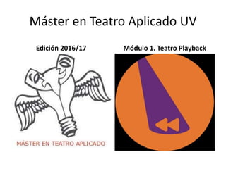Máster en Teatro Aplicado UV
Edición 2016/17 Módulo 1. Teatro Playback
 