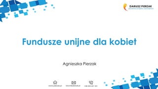 Fundusze unijne dla kobiet
Agnieszka Pierzak
 