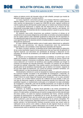 BOLETÍN OFICIAL DEL ESTADO
Núm. 233	 Sábado 28 de septiembre de 2013	 Sec. I. Pág. 78795
relativa al sistema común del impuesto sobre el valor añadido, precepto que resulta de
aplicación desde el pasado 1 de enero de 2013.
La nueva regulación comunitaria permite a los Estados Miembros establecer un
régimen optativo, que se conoce como criterio de caja doble, para los sujetos pasivos
cuyo volumen de operaciones no supere los 2.000.000 de euros, régimen conforme al
cual los sujetos pasivos del Impuesto pueden optar por un sistema que retrasa el devengo
y la consiguiente declaración e ingreso del IVA repercutido en la mayoría de sus
operaciones comerciales hasta el momento del cobro, total o parcial, a sus clientes, con
la fecha límite del 31 de diciembre del año inmediato posterior a aquel en que las mismas
se hayan efectuado.
No obstante, para evitar situaciones que pudieran incentivar el retraso en el
cumplimiento de sus propias obligaciones comerciales, la normativa comunitaria establece
que los sujetos pasivos verán retardada igualmente la deducción del IVA soportado en
sus adquisiciones hasta el momento en que efectúen el pago de estas a sus proveedores,
y con igual límite del 31 de diciembre del año inmediato posterior a aquel en que se hayan
efectuado las operaciones.
El nuevo régimen especial optativo para el sujeto pasivo determinará su aplicación
para todas sus operaciones, con algunas excepciones como las operaciones
intracomunitarias y las sometidas a otros regímenes especiales del Impuesto.
Por último, se prevé, asimismo, el devengo de las cuotas repercutidas y la deducción
de las cuotas soportadas respecto de las operaciones a las que haya sido de aplicación el
régimen especial, que estuvieran aún pendientes de devengo o deducción en los
supuestos de concurso de acreedores y de modificación de base imponible por créditos
incobrables.
En relación con el Impuesto sobre Sociedades, se establece, en primer lugar, con el
objeto de fomentar la capitalización empresarial y la inversión en activos nuevos del
inmovilizado material o inversiones inmobiliarias, afectos a actividades económicas, una
nueva deducción por inversión de beneficios para aquellas entidades que tengan la
condición de empresas de reducida dimensión, vinculada a la creación de una reserva
mercantil de carácter indisponible. Esta medida supone una tributación reducida para
aquella parte de los beneficios empresariales que se destine a la inversión, respecto de
los que sean objeto de distribución, por cuanto los primeros quedarán sometidos, con
carácter general, a un tipo de gravamen del quince por ciento.
Adicionalmente, teniendo en cuenta la necesidad de mejorar la aplicación práctica de
los incentivos fiscales vinculados a las actividades de investigación y desarrollo, se
establece la opción de proceder a su aplicación sin quedar sometida esta deducción a
ningún límite en la cuota íntegra del Impuesto sobre Sociedades, y, en su caso, proceder
a su abono, con un límite máximo conjunto de 3 millones de euros anuales, si bien con
una tasa de descuento respecto al importe inicialmente previsto de la deducción. Esta
posibilidad requiere un mantenimiento continuado en la realización de estas actividades
de investigación y desarrollo y del nivel de plantilla empresarial, con el objeto de resultar
disponible para aquellas entidades que son auténticas precursoras de este tipo de
actividades en nuestro país.
Asimismo, se modifica el régimen fiscal aplicable a las rentas procedentes de
determinados activos intangibles, en coherencia con el existente en países de nuestro
entorno. En este sentido, se pretende que el incentivo recaiga sobre la renta neta derivada
del activo cedido y no sobre los ingresos procedentes del mismo, evitando posibles
supuestos de desimposición no deseados por la norma. Se amplía, por otra parte, la
aplicación del régimen fiscal, para los activos que se generen en la entidad cedente de
forma sustancial y para los supuestos de transmisión de los activos intangibles. Por
último, en aras a proporcionar seguridad jurídica en la aplicación de este incentivo, se
podrán solicitar a la Administración tributaria acuerdos previos que versen sobre la
calificación de los activos como válidos a efectos de este régimen fiscal así como la
valoración de los ingresos y gastos relacionados con la cesión de los mismos, o bien
exclusivamente sobre la valoración de los referidos ingresos y gastos.
cve:BOE-A-2013-10074
 