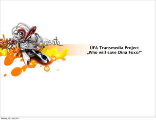 UFA Transmedia Project
                        „Who will save Dina Foxx?“




Montag, 20. Juni 2011
 