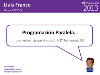 Lluís Franco
Microsoft MVP C#

Programación Paralela…
...y mucho más con Microsoft .NET Framework 4.5

@lluisfranco
facebook/lluis.franco
hello@lluisfranco.com

 