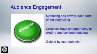 Audience Engagement
Marketing has always been part
of the storytelling
Creatives have an opportunity to
explore and continue creating
Guided by user behavior
 
