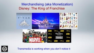 Merchandising (aka Monetization)
Disney: The King of Franchise
Transmedia is working when you don’t notice it
 