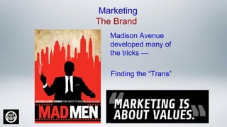 Marketing
The Brand
Finding the “Trans”
Madison Avenue
developed many of
the tricks —
 