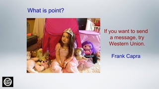 What is point?
If you want to send
a message, try
Western Union.
Frank Capra
 
