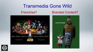 Franchise? Branded Content?
Transmedia Gone Wild
 