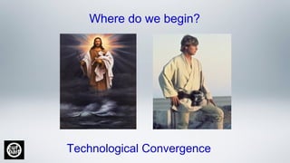 Where do we begin?
Technological Convergence
 