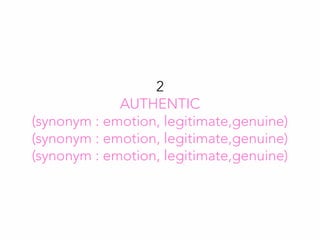 2
AUTHENTIC
(synonym : emotion, legitimate,genuine)
(synonym : emotion, legitimate,genuine)
(synonym : emotion, legitimate,genuine)
 