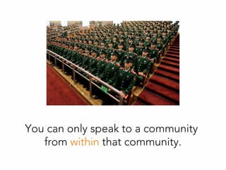 You can only speak to a community
from within that community.
 