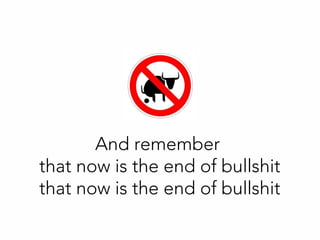 And remember
that now is the end of bullshit
that now is the end of bullshit
 