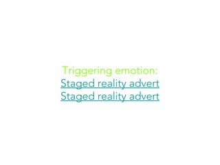 Triggering emotion:
Staged reality advert
Staged reality advert
 