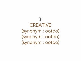 3
CREATIVE
(synonym : ootbo)
(synonym : ootbo)
(synonym : ootbo)
 