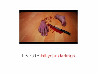 Learn to kill your darlings
 