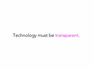Technology must be transparent.
 
