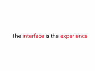 The interface is the experience
 