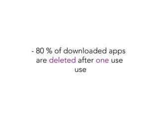 - 80 % of downloaded apps
are deleted after one use
use
 