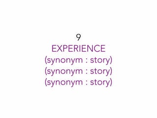 9
EXPERIENCE
(synonym : story)
(synonym : story)
(synonym : story)
 