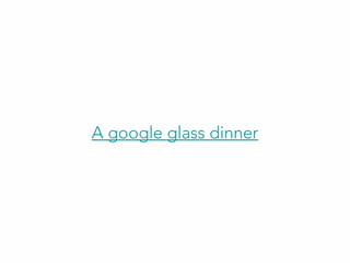 A google glass dinner
 