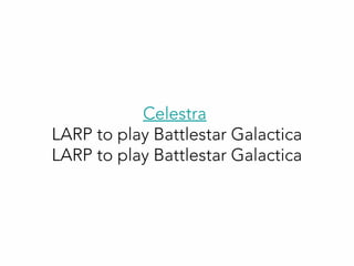 Celestra
LARP to play Battlestar Galactica
LARP to play Battlestar Galactica
 
