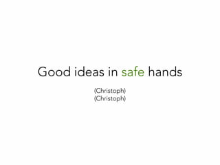 Good ideas in safe hands
(Christoph)
(Christoph)
 
