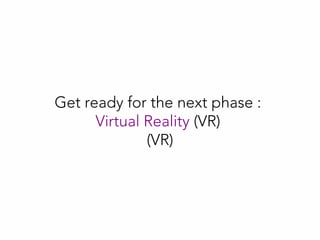 Get ready for the next phase :
Virtual Reality (VR)
(VR)
 