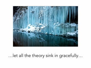 …let all the theory sink in gracefully…
 