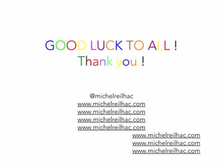 GOOD LUCK TO ALL !
Thank you !
@michelreilhac
www.michelreilhac.com
www.michelreilhac.com
www.michelreilhac.com
www.michelreilhac.com
www.michelreilhac.com
www.michelreilhac.com
www.michelreilhac.com
 