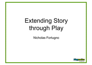 Extending Story
through Play
Nicholas Fortugno
conﬁden'al	
  
 