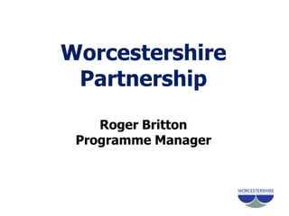 Worcestershire PartnershipRoger BrittonProgramme Manager 