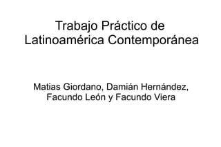 Trabajo Práctico de 
Latinoamérica Contemporánea 
Matias Giordano, Damián Hernández, 
Facundo León y Facundo Viera 
 