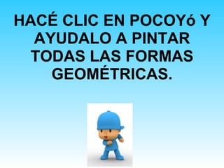 HACÉ CLIC EN POCOYó Y AYUDALO A PINTAR TODAS LAS FORMAS GEOMÉTRICAS. 