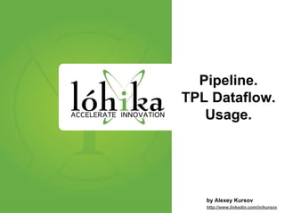 Pipeline.
TPL Dataflow.
Usage.

by Alexey Kursov
http://www.linkedin.com/in/kursov

 