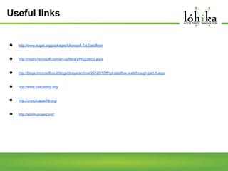 Useful links

●

http://www.nuget.org/packages/Microsoft.Tpl.Dataflow/

●

http://msdn.microsoft.com/en-us/library/hh228603.aspx

●

http://blogs.microsoft.co.il/blogs/bnaya/archive/2012/01/28/tpl-dataflow-walkthrough-part-5.aspx

●

http://www.cascading.org/

●

http://crunch.apache.org/

●

http://storm-project.net/

 