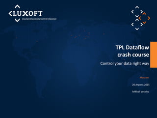 Control	
  your	
  data	
  right	
  way	
  
TPL	
  Dataﬂow	
  
crash	
  course	
  
Mikhail	
  Veselov	
  
Moscow	
  
20	
  Апрель	
  2015	
  
 