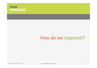 How do we organize?




Lean & Kanban Benelux 2011   www.TeamProsource.eu   27
 