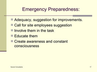 Emergency Preparedness: Adequacy, suggestion for improvements. Call for site employees suggestion Involve them in the task Educate them Create awareness and constant consciousness 