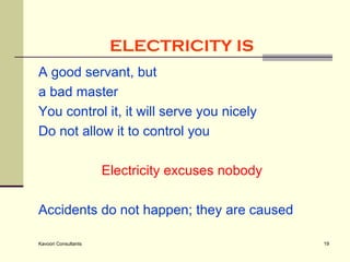 ELECTRICITY IS   A good servant, but  a bad master You control it, it will serve you nicely Do not allow it to control you  Electricity excuses nobody  Accidents do not happen; they are caused 