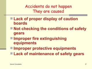 Accidents do not happen They are caused Lack of proper display of caution boards Not checking the conditions of safety gears Improper fire extinguishing equipments Improper protective equipments Lack of maintenance of safety gears 